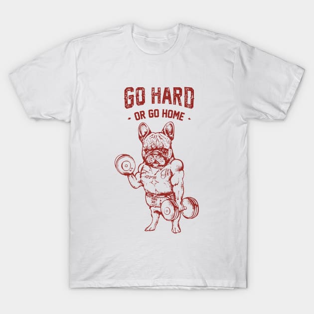 GO HARD OR GO HOME FRENCHIE T-Shirt by huebucket